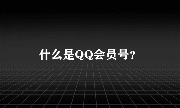 什么是QQ会员号？