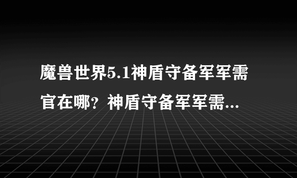 魔兽世界5.1神盾守备军军需官在哪？神盾守备军军需官位置？