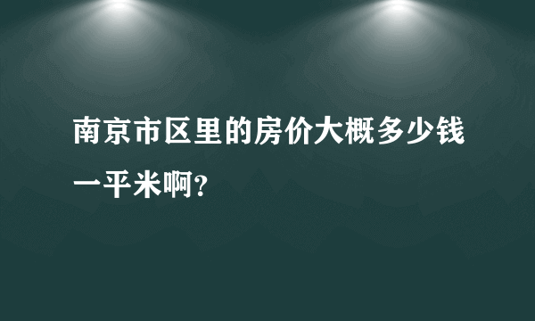 南京市区里的房价大概多少钱一平米啊？