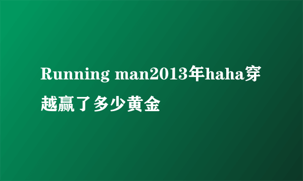 Running man2013年haha穿越赢了多少黄金