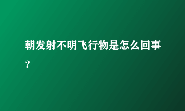 朝发射不明飞行物是怎么回事？