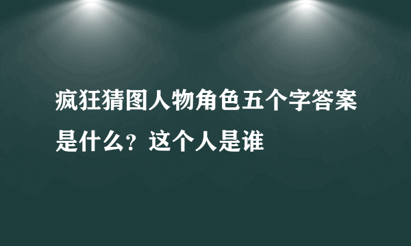 疯狂猜图人物角色五个字答案是什么？这个人是谁