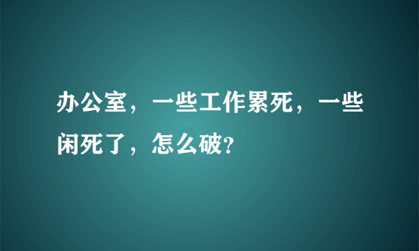 办公室，一些工作累死，一些闲死了，怎么破？