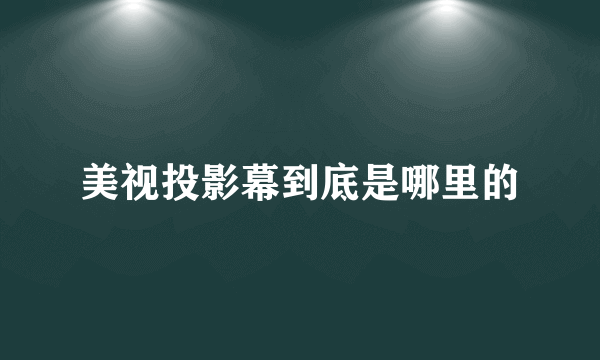 美视投影幕到底是哪里的