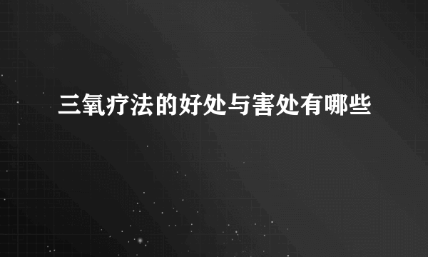 三氧疗法的好处与害处有哪些