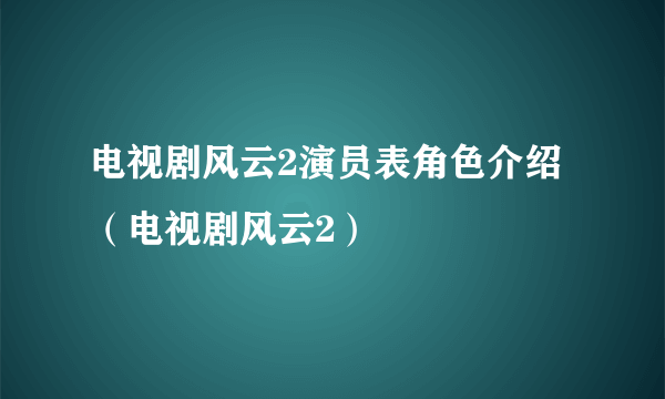 电视剧风云2演员表角色介绍（电视剧风云2）