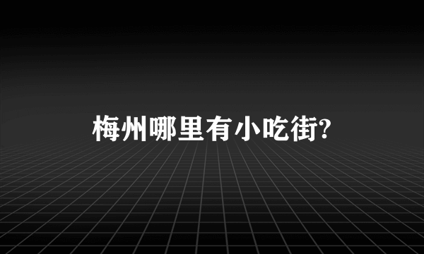 梅州哪里有小吃街?