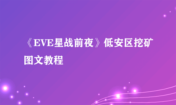 《EVE星战前夜》低安区挖矿图文教程