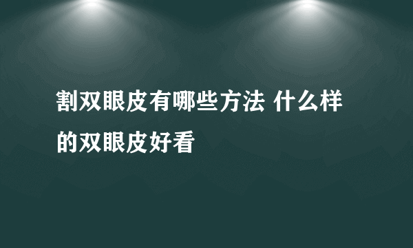 割双眼皮有哪些方法 什么样的双眼皮好看