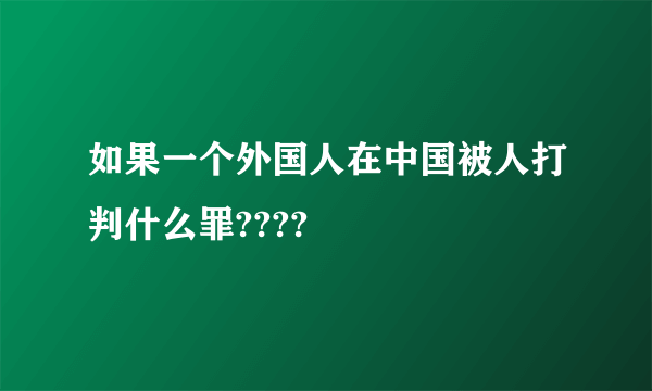 如果一个外国人在中国被人打判什么罪????