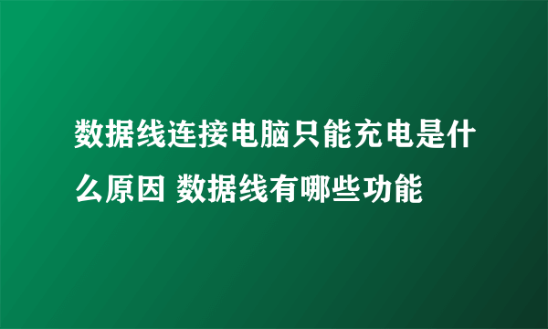 数据线连接电脑只能充电是什么原因 数据线有哪些功能