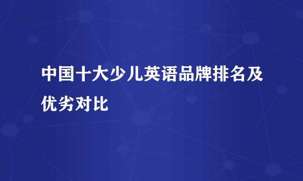 中国十大少儿英语品牌排名及优劣对比