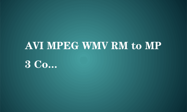 AVI MPEG WMV RM to MP3 Converter的使用问题