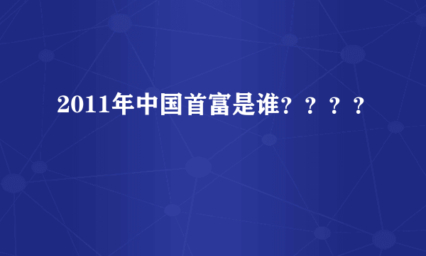 2011年中国首富是谁？？？？