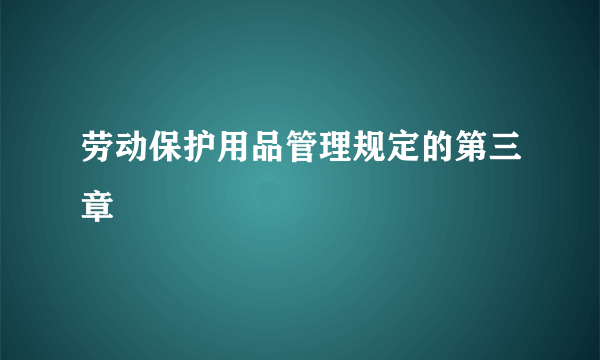 劳动保护用品管理规定的第三章