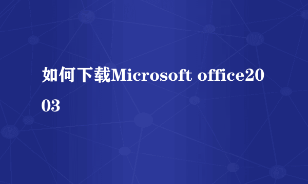 如何下载Microsoft office2003