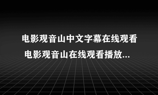 电影观音山中文字幕在线观看 电影观音山在线观看播放 电影观音山优酷土豆视频视频下载地址