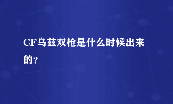 CF乌兹双枪是什么时候出来的？