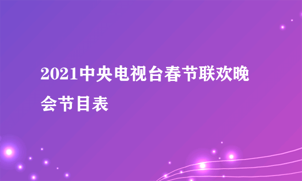 2021中央电视台春节联欢晚会节目表