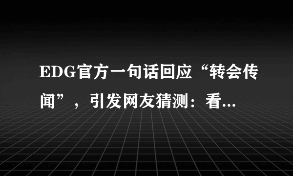 EDG官方一句话回应“转会传闻”，引发网友猜测：看来是真的！你怎么看？