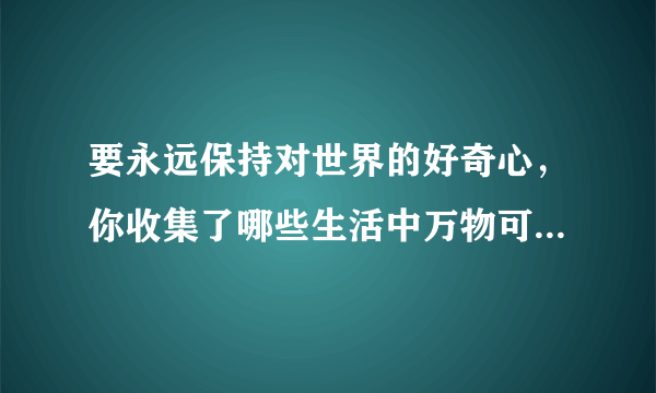 要永远保持对世界的好奇心，你收集了哪些生活中万物可爱的瞬间？