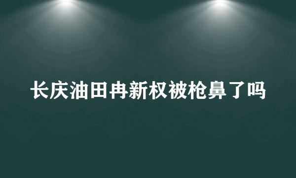 长庆油田冉新权被枪鼻了吗