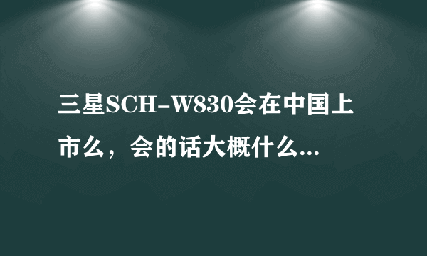 三星SCH-W830会在中国上市么，会的话大概什么时候，我最近想换手机，有等这个手机的必要么