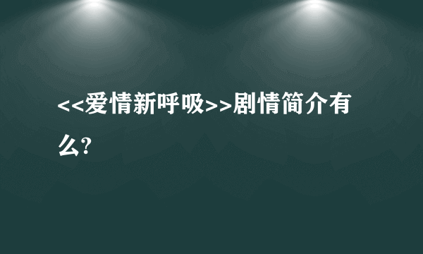 <<爱情新呼吸>>剧情简介有么?