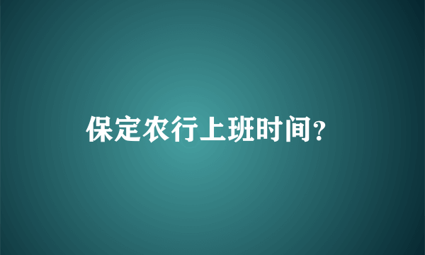 保定农行上班时间？