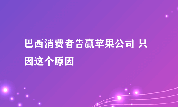 巴西消费者告赢苹果公司 只因这个原因