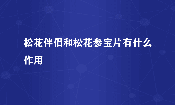 松花伴侣和松花参宝片有什么作用