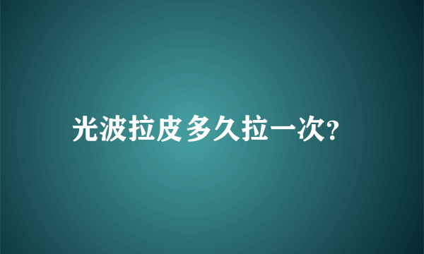 光波拉皮多久拉一次？