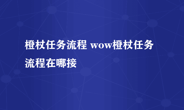 橙杖任务流程 wow橙杖任务流程在哪接