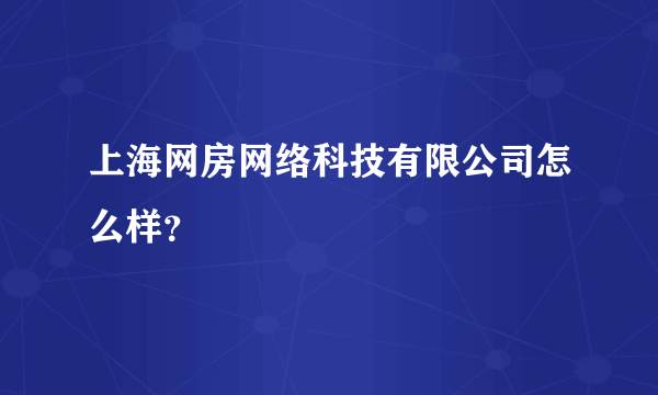 上海网房网络科技有限公司怎么样？