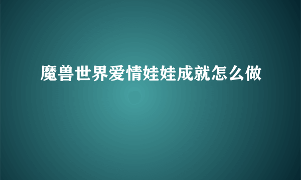 魔兽世界爱情娃娃成就怎么做