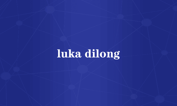 luka dilong