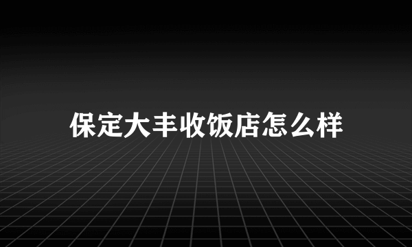 保定大丰收饭店怎么样