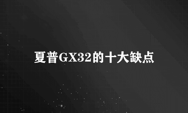 夏普GX32的十大缺点