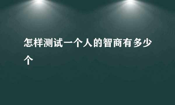 怎样测试一个人的智商有多少个