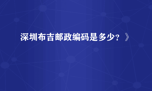 深圳布吉邮政编码是多少？》