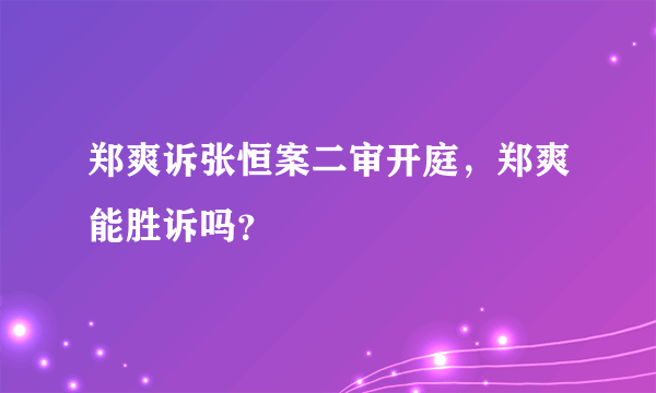 郑爽诉张恒案二审开庭，郑爽能胜诉吗？