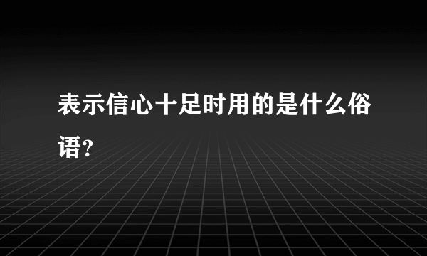 表示信心十足时用的是什么俗语？