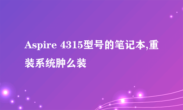 Aspire 4315型号的笔记本,重装系统肿么装