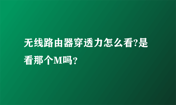 无线路由器穿透力怎么看?是看那个M吗？