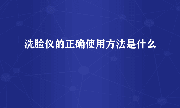 洗脸仪的正确使用方法是什么