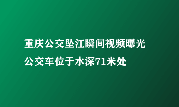 重庆公交坠江瞬间视频曝光 公交车位于水深71米处