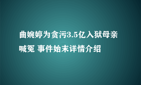 曲婉婷为贪污3.5亿入狱母亲喊冤 事件始末详情介绍