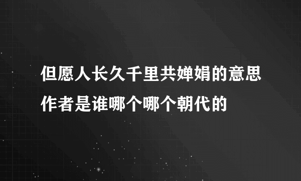 但愿人长久千里共婵娟的意思作者是谁哪个哪个朝代的