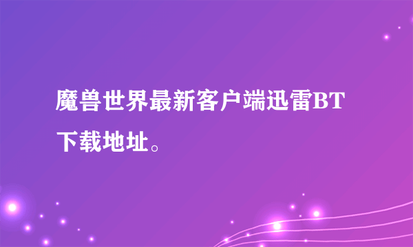 魔兽世界最新客户端迅雷BT下载地址。