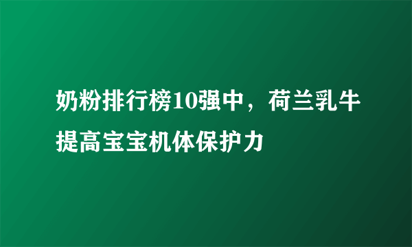 奶粉排行榜10强中，荷兰乳牛提高宝宝机体保护力